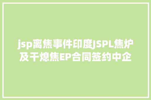 jsp离焦事件印度JSPL焦炉及干熄焦EP合同签约中企