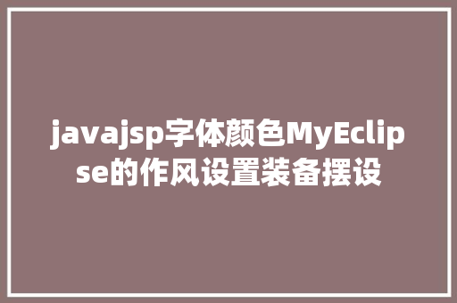 javajsp字体颜色MyEclipse的作风设置装备摆设