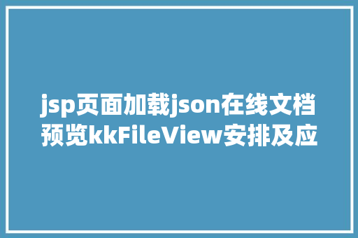 jsp页面加载json在线文档预览kkFileView安排及应用指南