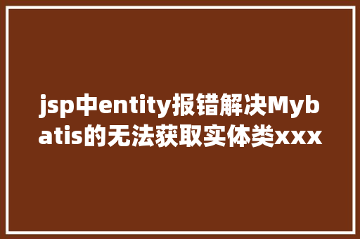 jsp中entity报错解决Mybatis的无法获取实体类xxx对应的表名的报错问题