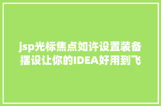 jsp光标焦点如许设置装备摆设让你的IDEA好用到飞起来 jQuery