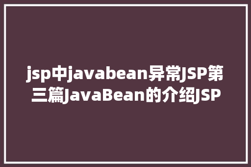 jsp中javabean异常JSP第三篇JavaBean的介绍JSP的行动JavaBean修订版 React