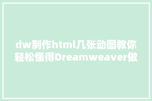 dw制作html几张动图教你轻松懂得Dreamweaver做网页