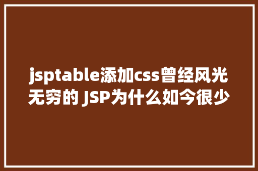 jsptable添加css曾经风光无穷的 JSP为什么如今很少有人应用了 Bootstrap