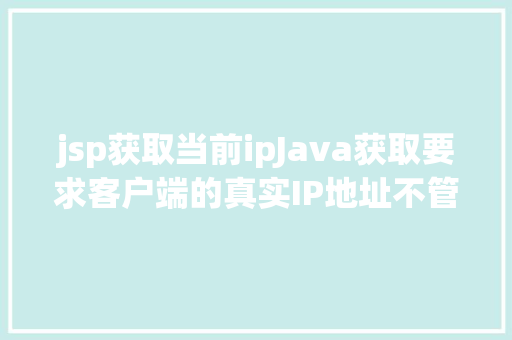 jsp获取当前ipJava获取要求客户端的真实IP地址不管你怎么经由几层署理 Node.js