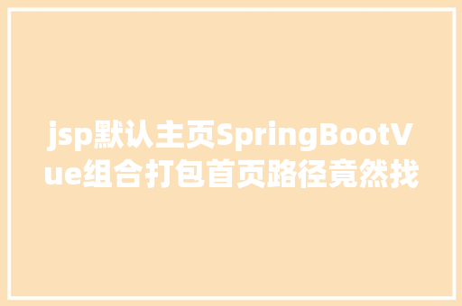 jsp默认主页SpringBootVue组合打包首页路径竟然找不到 Bootstrap