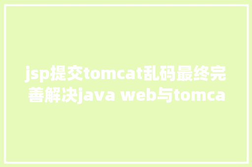 jsp提交tomcat乱码最终完善解决java web与tomcat办事器中文乱码问题珍藏备用 Node.js