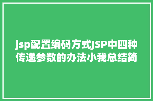 jsp配置编码方式JSP中四种传递参数的办法小我总结简略适用 CSS