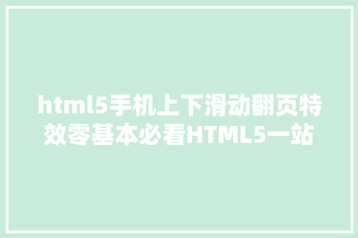 html5手机上下滑动翻页特效零基本必看HTML5一站式扫盲