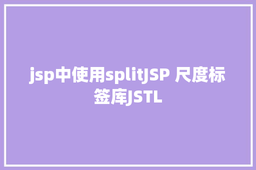 jsp中使用splitJSP 尺度标签库JSTL Python