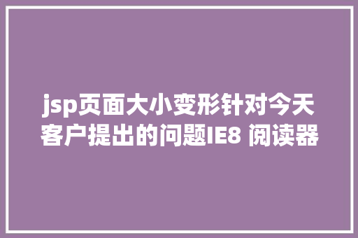 jsp页面大小变形针对今天客户提出的问题IE8 阅读器文本模式变为杂项解决办法 CSS