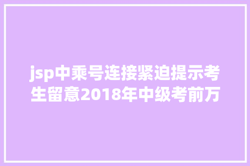 jsp中乘号连接紧迫提示考生留意2018年中级考前万万不要漏掉