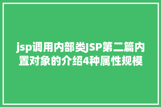 jsp调用内部类JSP第二篇内置对象的介绍4种属性规模运用场景修订版 HTML