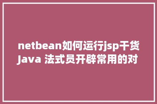 netbean如何运行jsp干货Java 法式员开辟常用的对象一 NoSQL