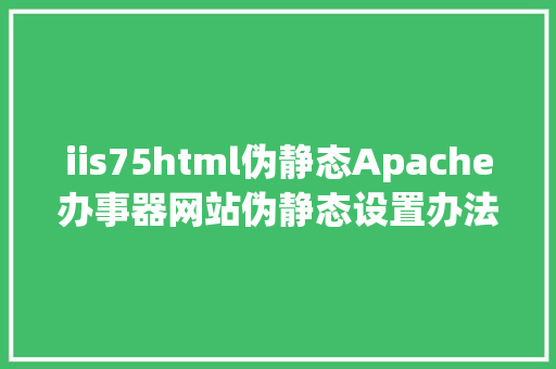 iis75html伪静态Apache办事器网站伪静态设置办法