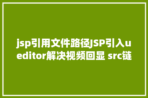 jsp引用文件路径JSP引入ueditor解决视频回显 src链接丧失问题 Vue.js