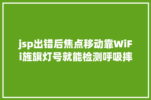 jsp出错后焦点移动靠WiFi旌旗灯号就能检测呼吸摔倒北年夜这项硬科技研讨越来越藏不住了 Java