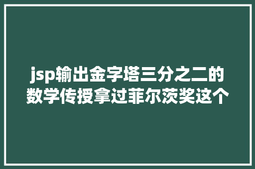 jsp输出金字塔三分之二的数学传授拿过菲尔茨奖这个低调的研讨所有多牛