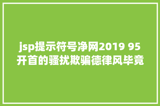 jsp提示符号净网2019 95开首的骚扰欺骗德律风毕竟是谁打来的此次终于找到了泉源