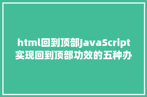 html回到顶部JavaScript实现回到顶部功效的五种办法建议珍藏 Vue.js