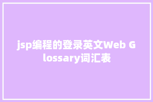 jsp编程的登录英文Web Glossary词汇表