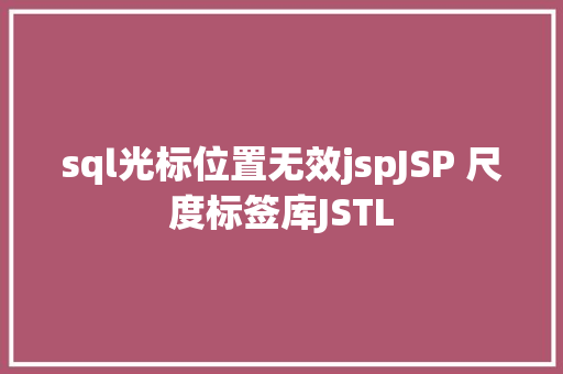 sql光标位置无效jspJSP 尺度标签库JSTL Vue.js