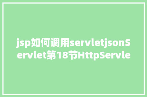 jsp如何调用servletjsonServlet第18节HttpServletResponse响应JSON和HTML内容 Python