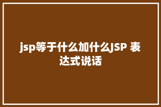 jsp等于什么加什么JSP 表达式说话 Bootstrap