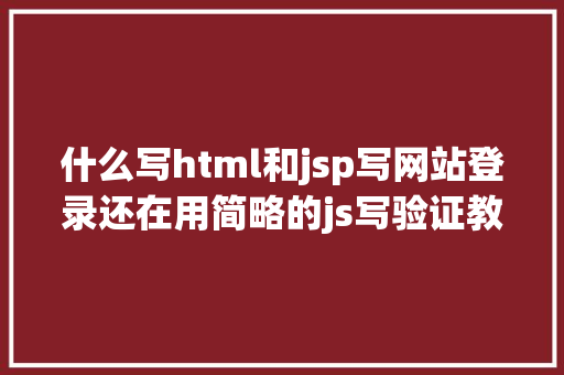 什么写html和jsp写网站登录还在用简略的js写验证教你一个更高等的好啦