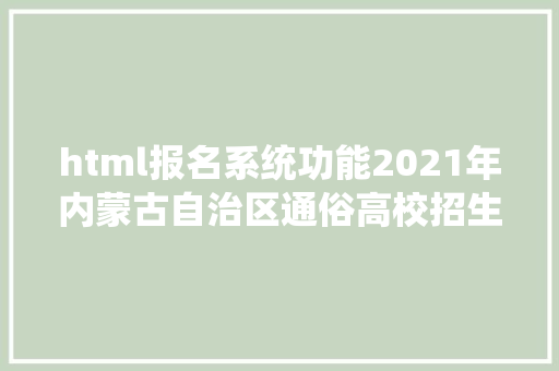 html报名系统功能2021年内蒙古自治区通俗高校招生报名信息采集方法出台