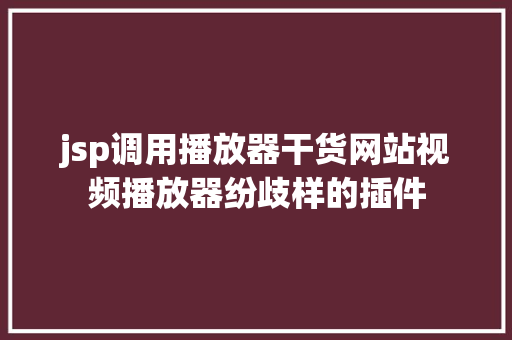 jsp调用播放器干货网站视频播放器纷歧样的插件 Ruby