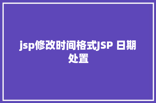 jsp修改时间格式JSP 日期处置 CSS