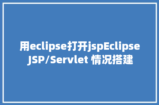 用eclipse打开jspEclipse JSP/Servlet 情况搭建 jQuery