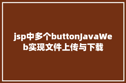 jsp中多个buttonJavaWeb实现文件上传与下载 Java