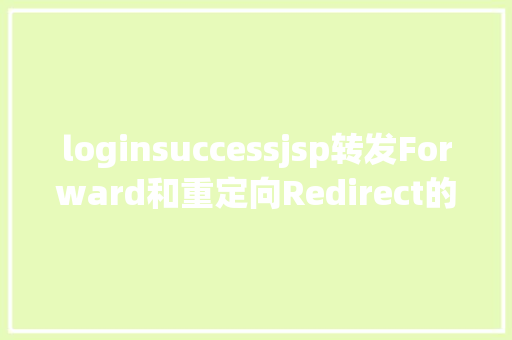 loginsuccessjsp转发Forward和重定向Redirect的差别