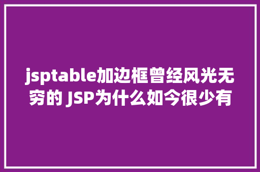 jsptable加边框曾经风光无穷的 JSP为什么如今很少有人应用了 SQL