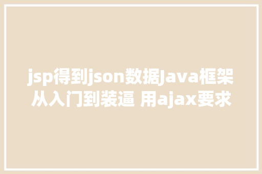 jsp得到json数据Java框架从入门到装逼 用ajax要求后台数据 Angular