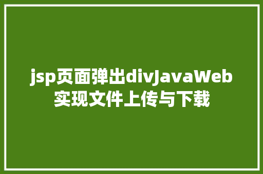 jsp页面弹出divJavaWeb实现文件上传与下载 CSS