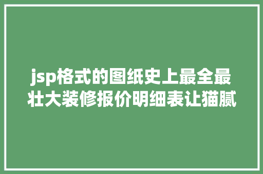 jsp格式的图纸史上最全最壮大装修报价明细表让猫腻无处藏身