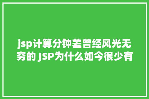 jsp计算分钟差曾经风光无穷的 JSP为什么如今很少有人应用了 SQL