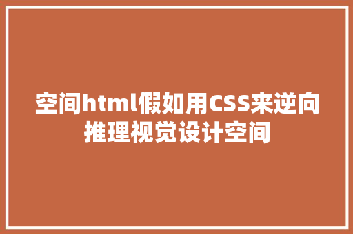 空间html假如用CSS来逆向推理视觉设计空间 HTML