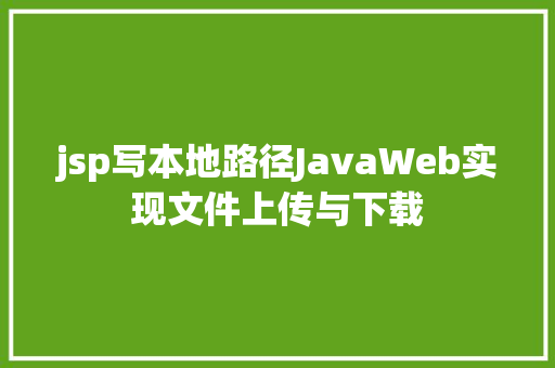 jsp写本地路径JavaWeb实现文件上传与下载 SQL