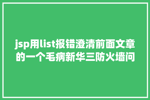 jsp用list报错澄清前面文章的一个毛病新华三防火墙问题