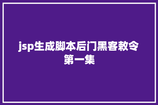 jsp生成脚本后门黑客敕令第一集