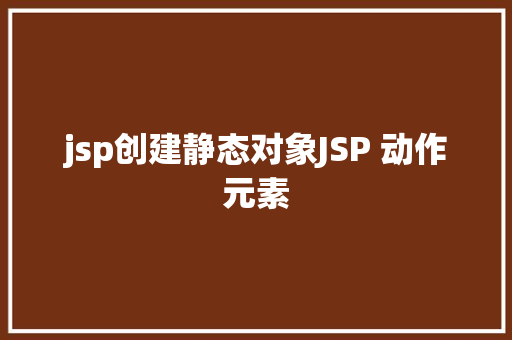 jsp创建静态对象JSP 动作元素 SQL