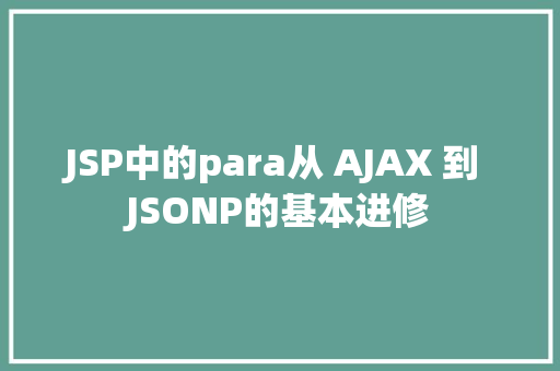 JSP中的para从 AJAX 到 JSONP的基本进修 Webpack