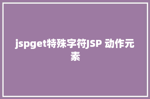 jspget特殊字符JSP 动作元素