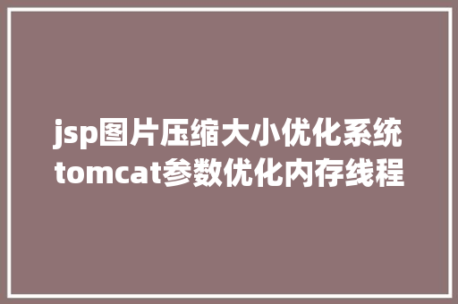 jsp图片压缩大小优化系统tomcat参数优化内存线程紧缩集群ARP PHP