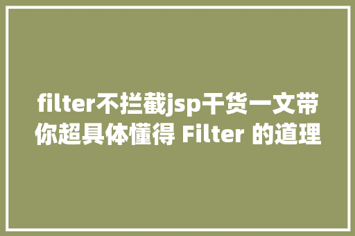 filter不拦截jsp干货一文带你超具体懂得 Filter 的道理及运用 Bootstrap