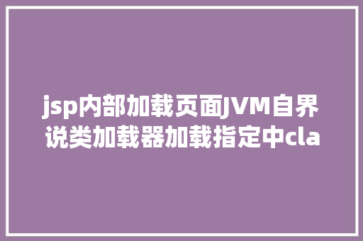 jsp内部加载页面JVM自界说类加载器加载指定中classPath下的所有class及jar